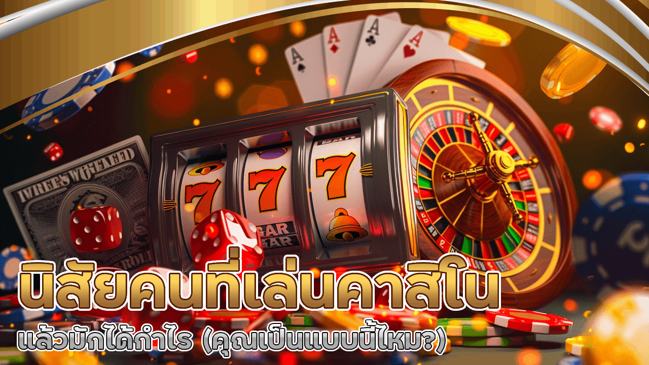 นิสัยคนที่เล่นคาสิโน nekogoldvip แล้วมักได้กำไร (คุณเป็นแบบนี้ไหม?)